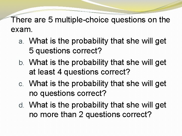 There are 5 multiple-choice questions on the exam. a. What is the probability that