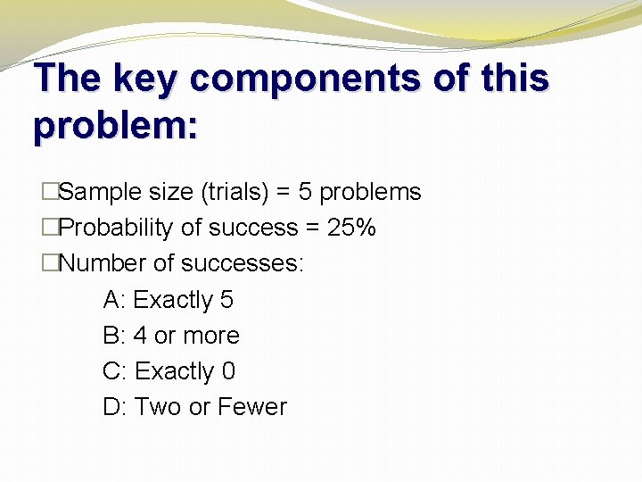 The key components of this problem: �Sample size (trials) = 5 problems �Probability of