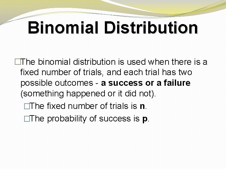 Binomial Distribution �The binomial distribution is used when there is a fixed number of