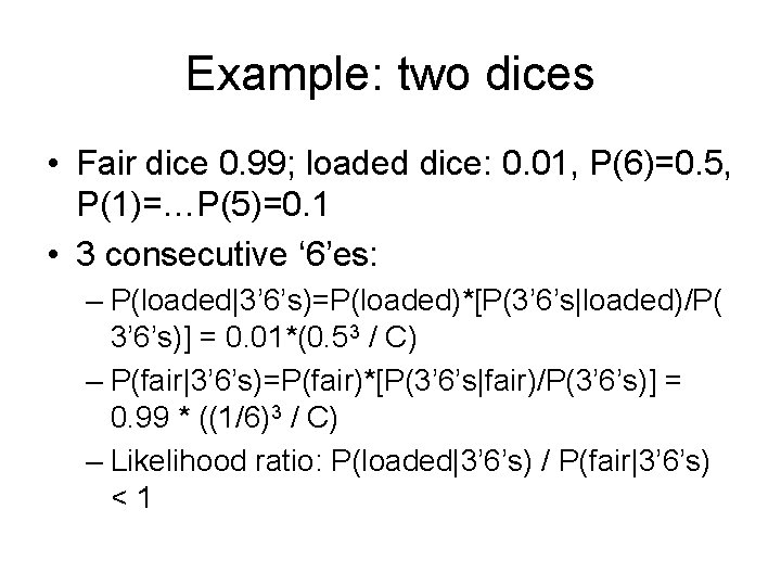 Example: two dices • Fair dice 0. 99; loaded dice: 0. 01, P(6)=0. 5,