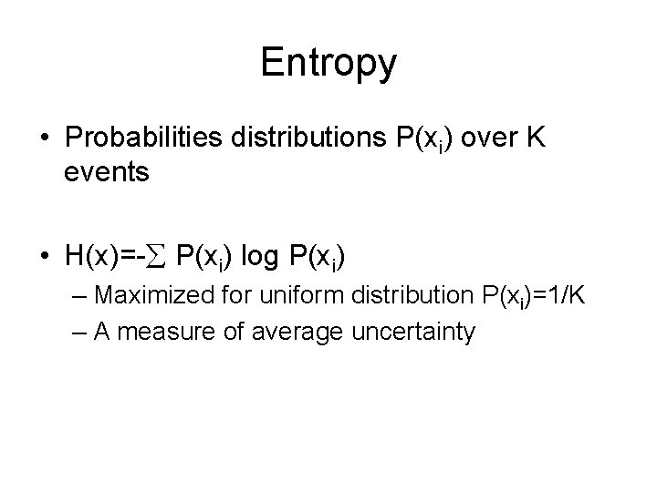 Entropy • Probabilities distributions P(xi) over K events • H(x)=- P(xi) log P(xi) –