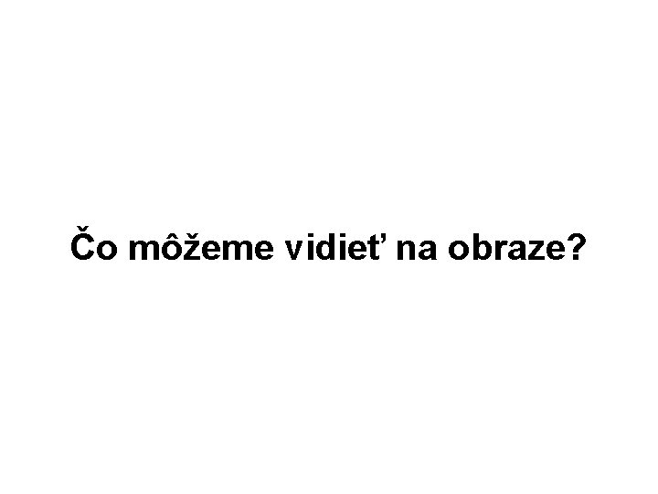 Čo môžeme vidieť na obraze? 