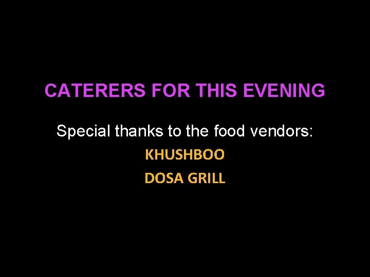 CATERERS FOR THIS EVENING Special thanks to the food vendors: KHUSHBOO DOSA GRILL 