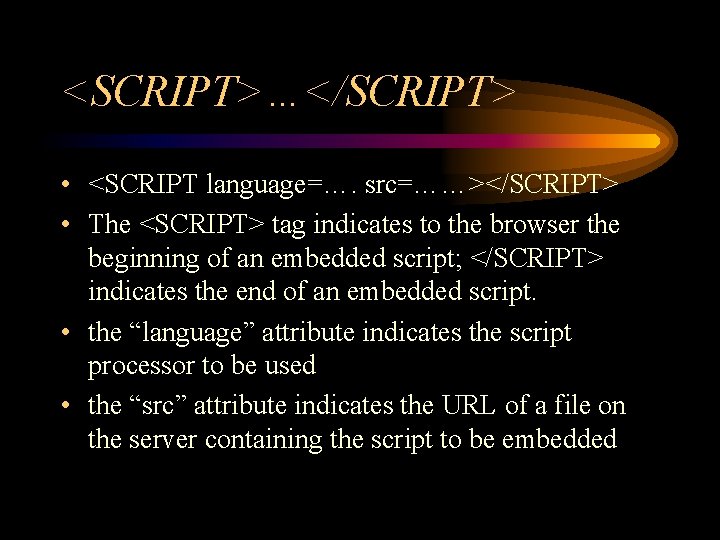 <SCRIPT>…</SCRIPT> • <SCRIPT language=…. src=……></SCRIPT> • The <SCRIPT> tag indicates to the browser the