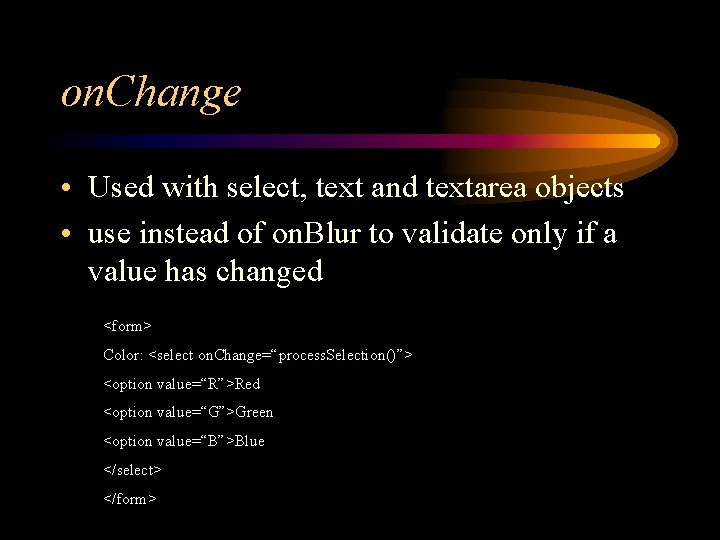 on. Change • Used with select, text and textarea objects • use instead of