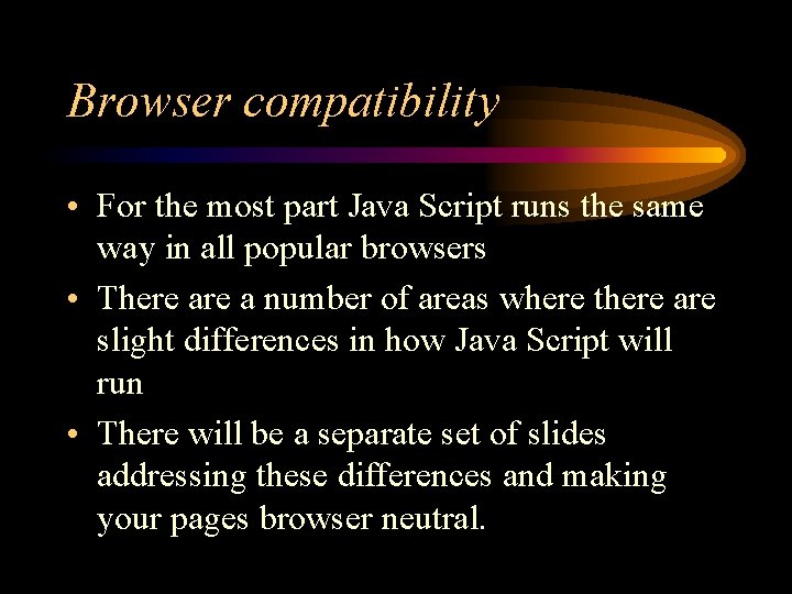 Browser compatibility • For the most part Java Script runs the same way in