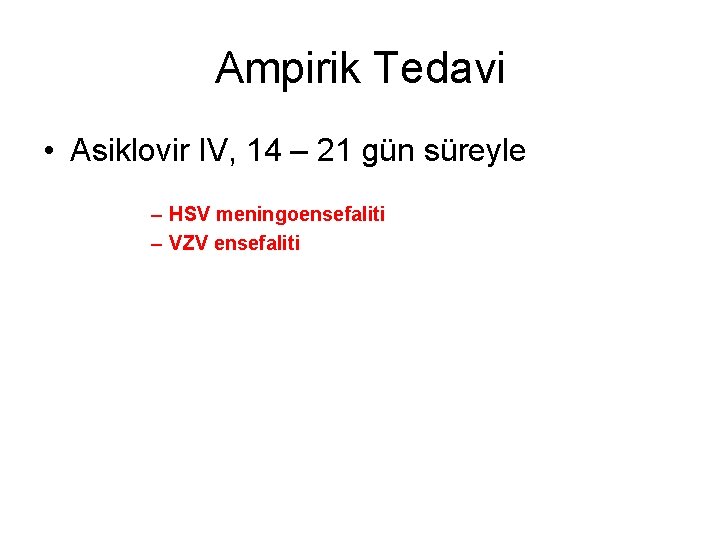 Ampirik Tedavi • Asiklovir IV, 14 – 21 gün süreyle – HSV meningoensefaliti –