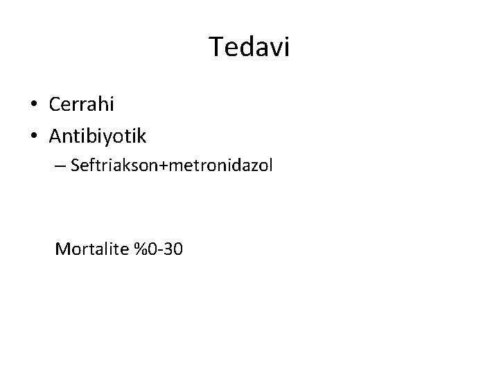 Tedavi • Cerrahi • Antibiyotik – Seftriakson+metronidazol Mortalite %0 -30 