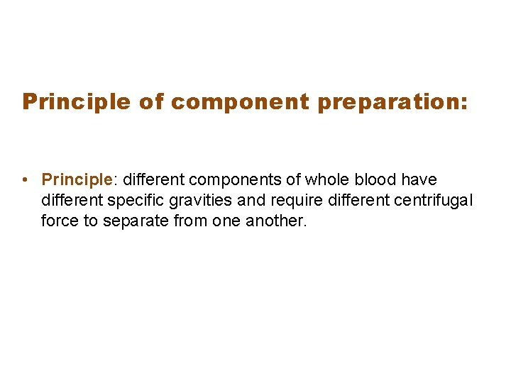 Principle of component preparation: • Principle: different components of whole blood have different specific