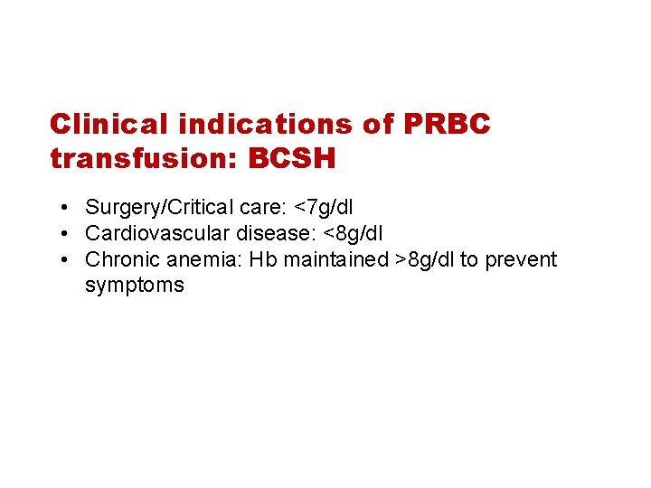 Clinical indications of PRBC transfusion: BCSH • Surgery/Critical care: <7 g/dl • Cardiovascular disease: