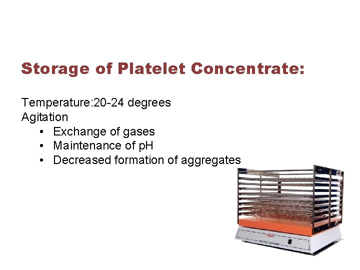 Storage of Platelet Concentrate: Temperature: 20 -24 degrees Agitation • Exchange of gases •