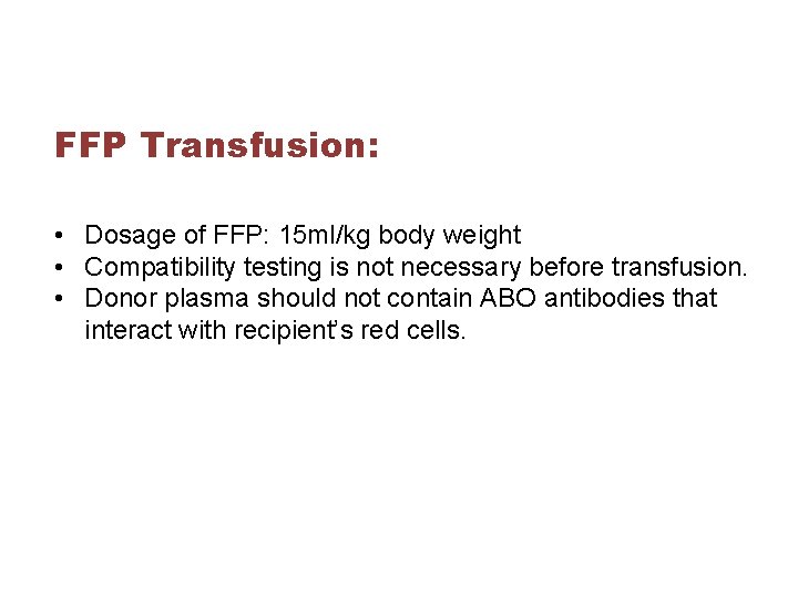 FFP Transfusion: • Dosage of FFP: 15 ml/kg body weight • Compatibility testing is