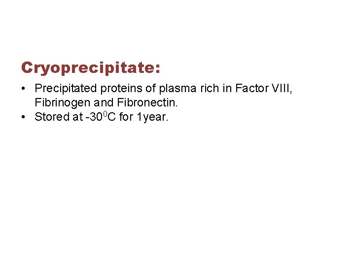 Cryoprecipitate: • Precipitated proteins of plasma rich in Factor VIII, Fibrinogen and Fibronectin. •