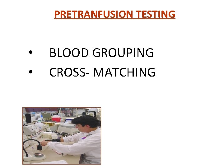 PRETRANFUSION TESTING • • BLOOD GROUPING CROSS- MATCHING 