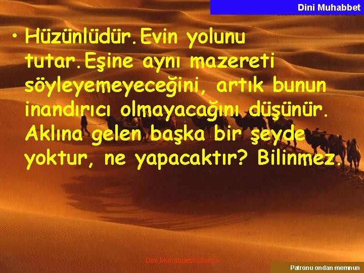 Dini Muhabbet • Hüzünlüdür. Evin yolunu tutar. Eşine aynı mazereti söyleyemeyeceğini, artık bunun inandırıcı