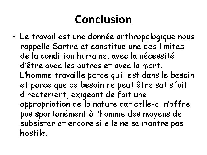 Conclusion • Le travail est une donnée anthropologique nous rappelle Sartre et constitue une