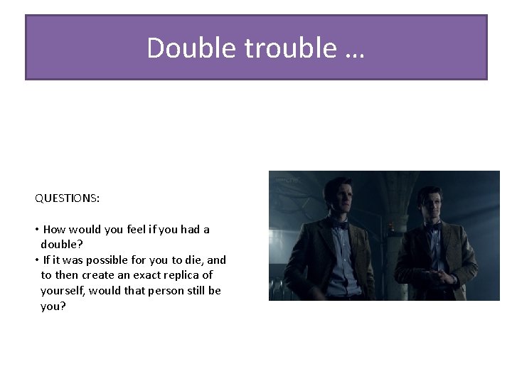 Double trouble … QUESTIONS: • How would you feel if you had a double?