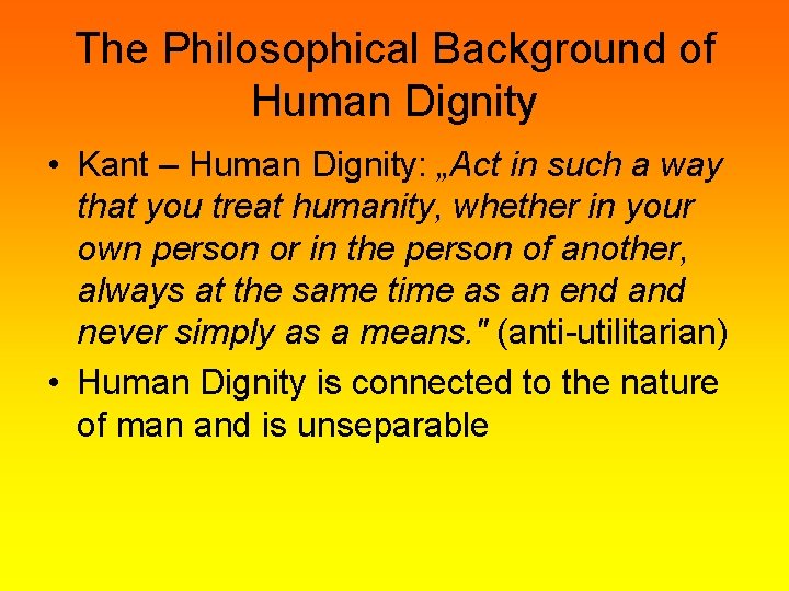 The Philosophical Background of Human Dignity • Kant – Human Dignity: „Act in such