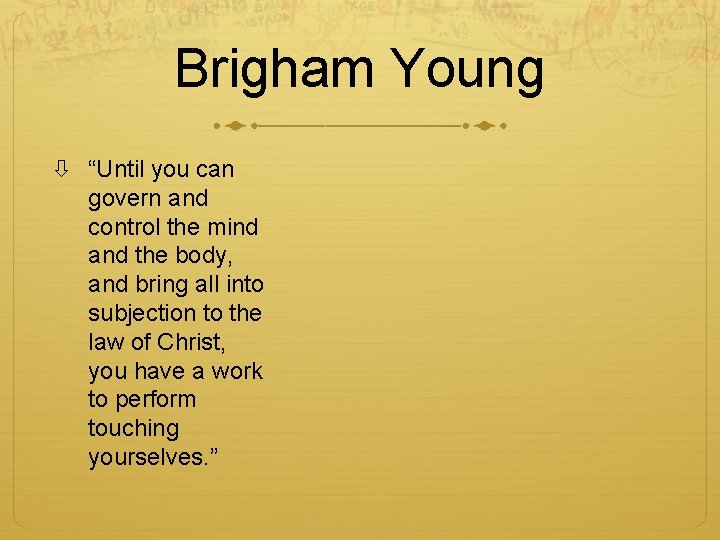 Brigham Young “Until you can govern and control the mind and the body, and