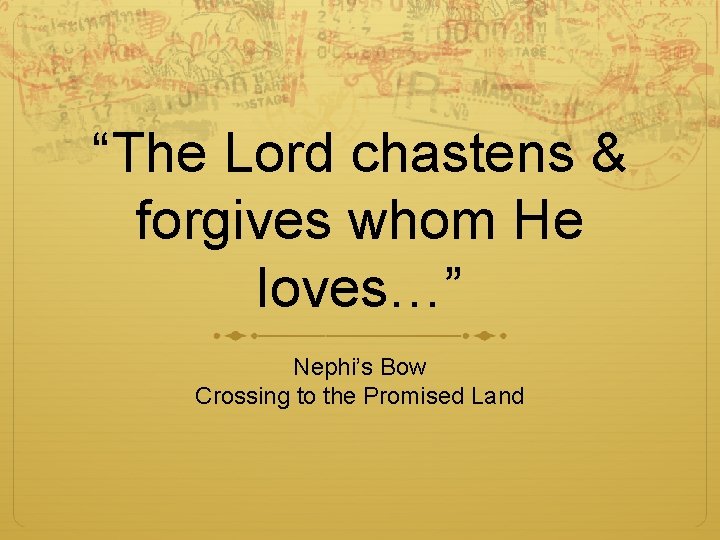 “The Lord chastens & forgives whom He loves…” Nephi’s Bow Crossing to the Promised