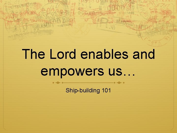 The Lord enables and empowers us… Ship-building 101 