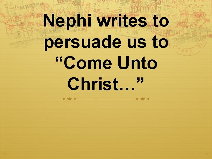 Nephi writes to persuade us to “Come Unto Christ…” 