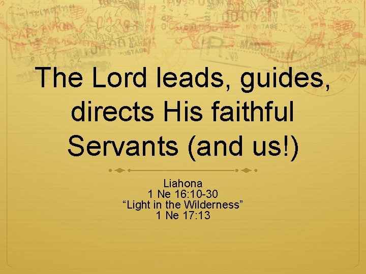 The Lord leads, guides, directs His faithful Servants (and us!) Liahona 1 Ne 16: