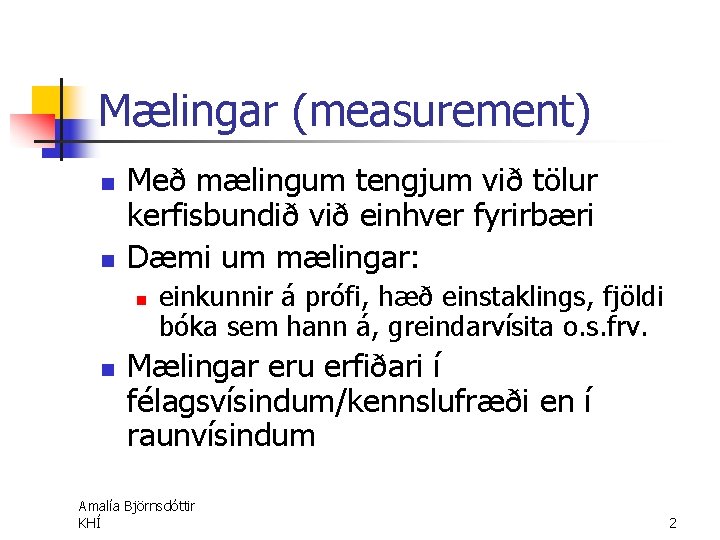 Mælingar (measurement) n n Með mælingum tengjum við tölur kerfisbundið við einhver fyrirbæri Dæmi