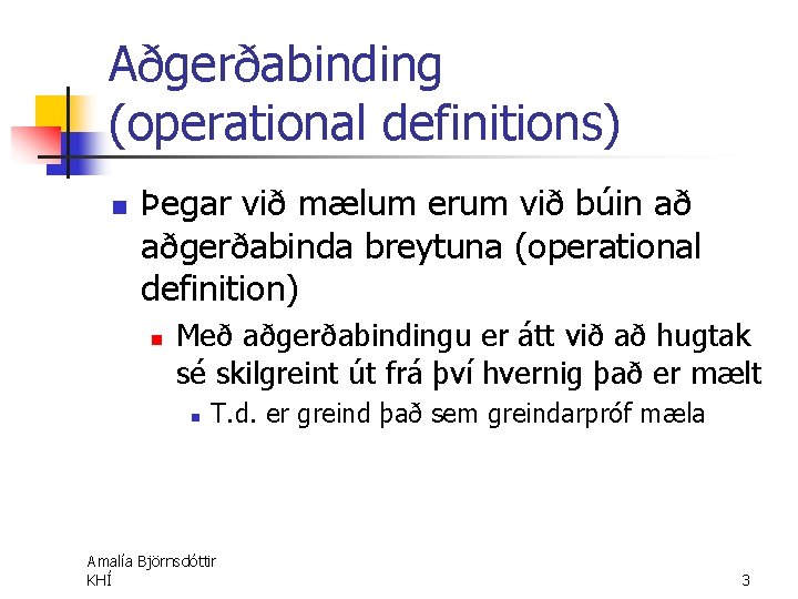 Aðgerðabinding (operational definitions) n Þegar við mælum erum við búin að aðgerðabinda breytuna (operational