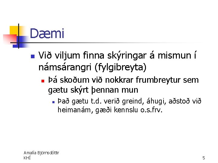 Dæmi n Við viljum finna skýringar á mismun í námsárangri (fylgibreyta) n Þá skoðum