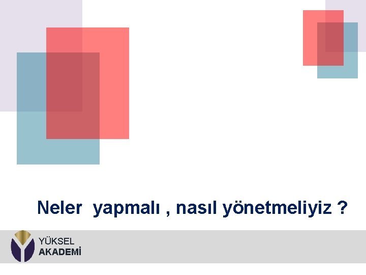 Neler yapmalı , nasıl yönetmeliyiz ? YÜKSEL AKADEMİ 