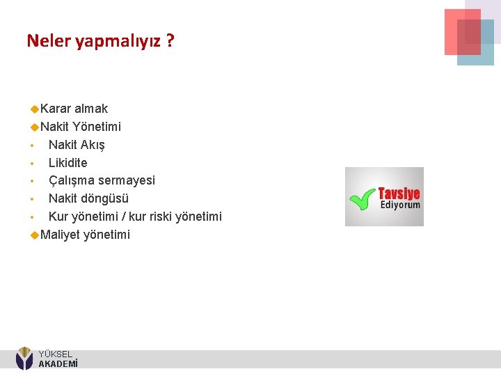 Neler yapmalıyız ? Karar almak Nakit Yönetimi Nakit Akış • Likidite • Çalışma sermayesi