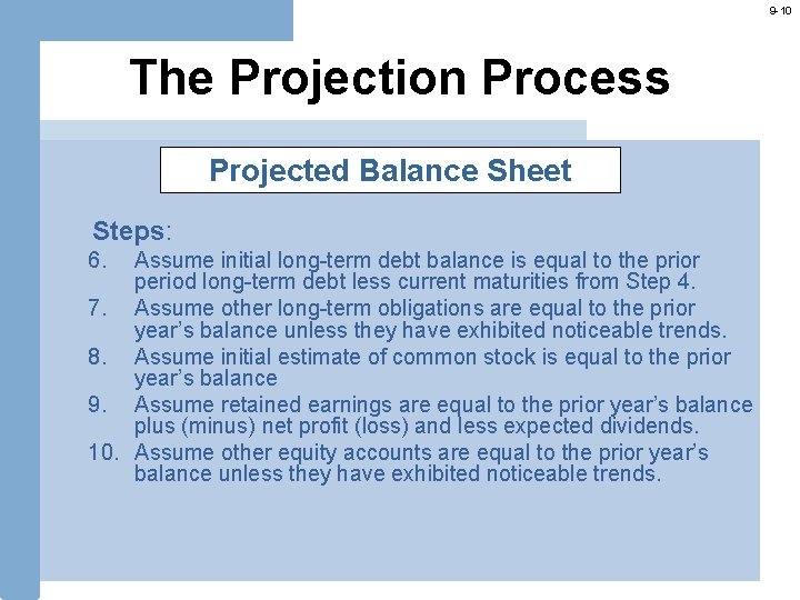 9 -10 The Projection Process Projected Balance Sheet Steps: 6. Assume initial long-term debt