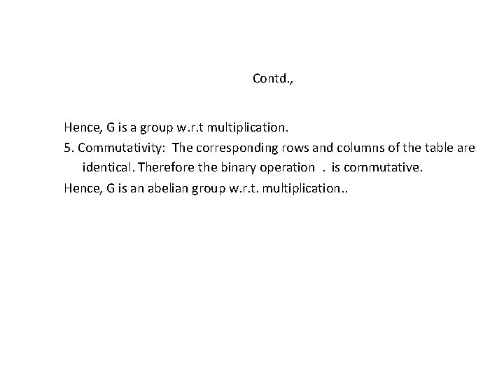 Contd. , Hence, G is a group w. r. t multiplication. 5. Commutativity: The