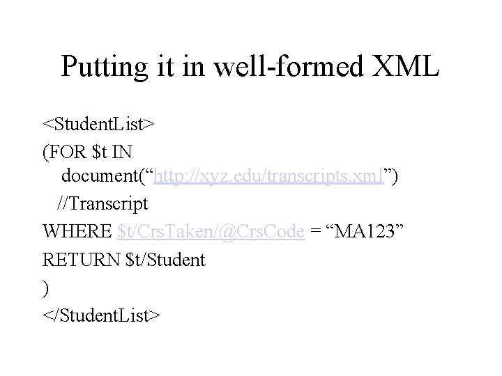 Putting it in well-formed XML <Student. List> (FOR $t IN document(“http: //xyz. edu/transcripts. xml”)