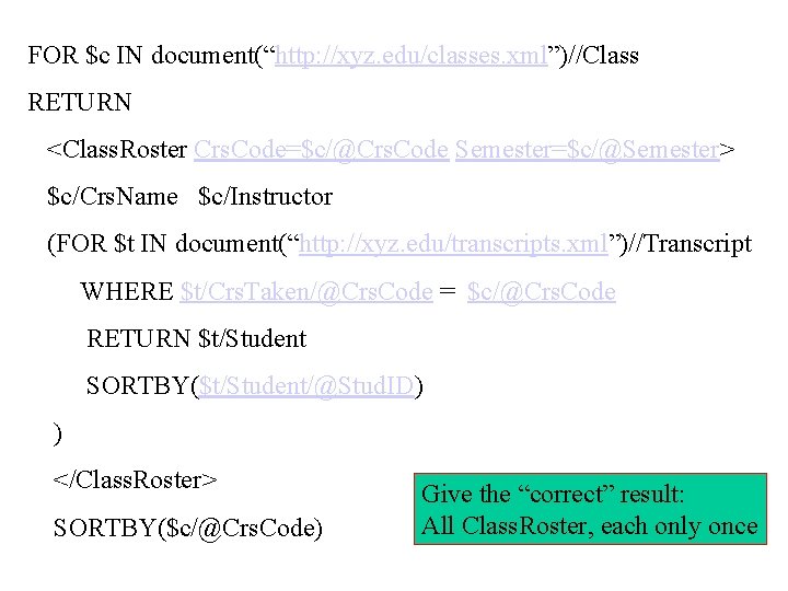 FOR $c IN document(“http: //xyz. edu/classes. xml”)//Class RETURN <Class. Roster Crs. Code=$c/@Crs. Code Semester=$c/@Semester>