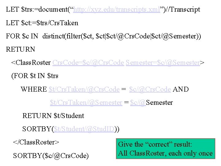 LET $trs: =document(“http: //xyz. edu/transcripts. xml”)//Transcript LET $ct: =$trs/Crs. Taken FOR $c IN distinct(filter($ct,