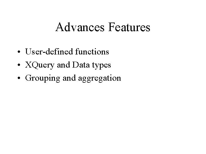 Advances Features • User-defined functions • XQuery and Data types • Grouping and aggregation
