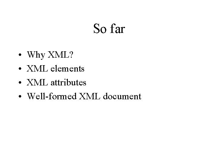 So far • • Why XML? XML elements XML attributes Well-formed XML document 