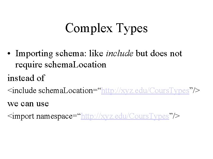 Complex Types • Importing schema: like include but does not require schema. Location instead