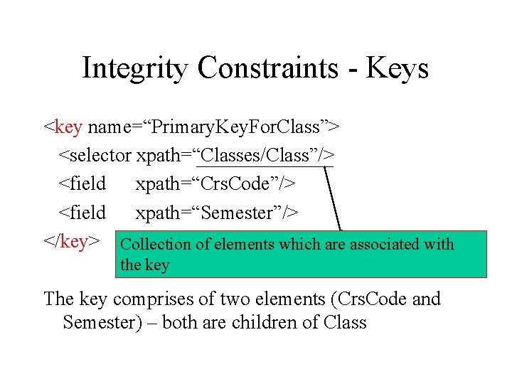 Integrity Constraints - Keys <key name=“Primary. Key. For. Class”> <selector xpath=“Classes/Class”/> <field xpath=“Crs. Code”/>