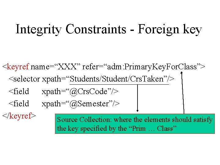 Integrity Constraints - Foreign key <keyref name=“XXX” refer=“adm: Primary. Key. For. Class”> <selector xpath=“Students/Student/Crs.