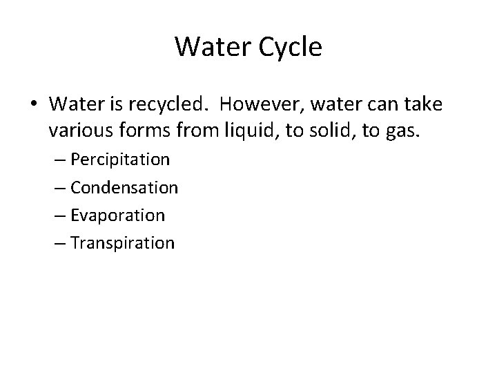 Water Cycle • Water is recycled. However, water can take various forms from liquid,