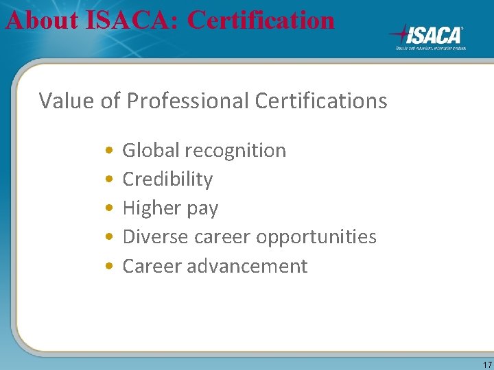 About ISACA: Certification Value of Professional Certifications • • • Global recognition Credibility Higher