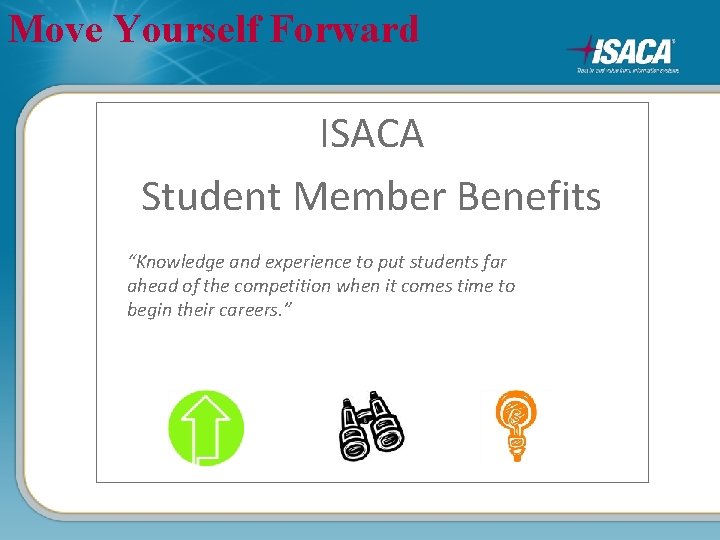 Move Yourself Forward ISACA Student Member Benefits “Knowledge and experience to put students far
