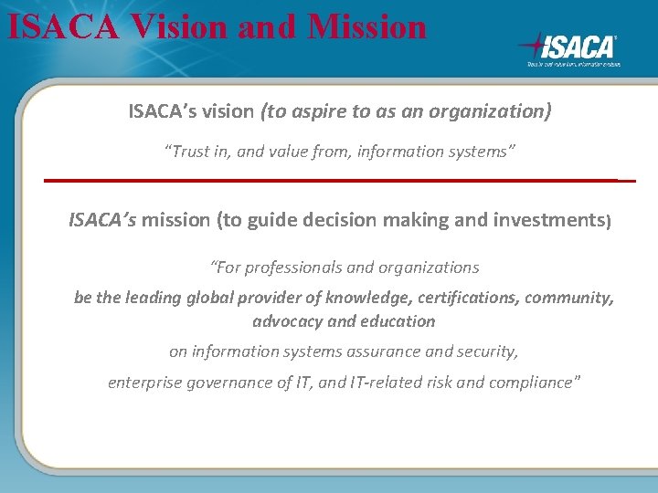 ISACA Vision and Mission ISACA’s vision (to aspire to as an organization) “Trust in,