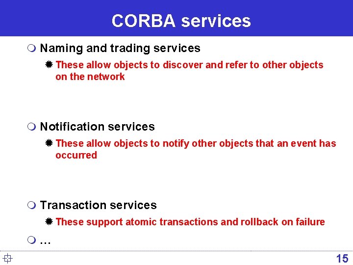 CORBA services m Naming and trading services ® These allow objects to discover and