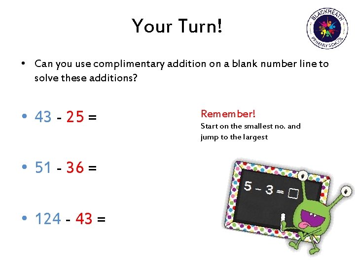 Your Turn! • Can you use complimentary addition on a blank number line to