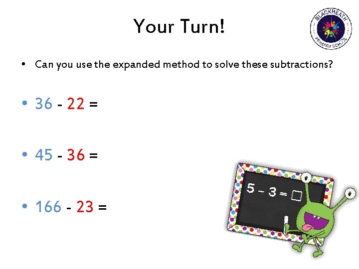 Your Turn! • Can you use the expanded method to solve these subtractions? •