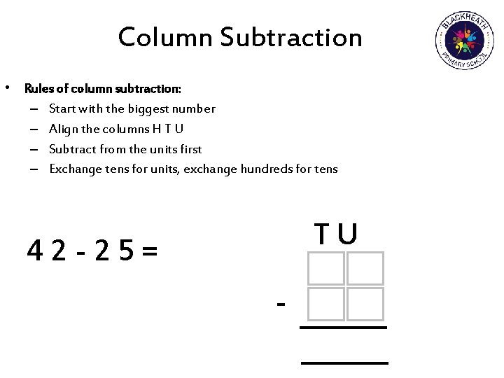 Column Subtraction • Rules of column subtraction: – Start with the biggest number –